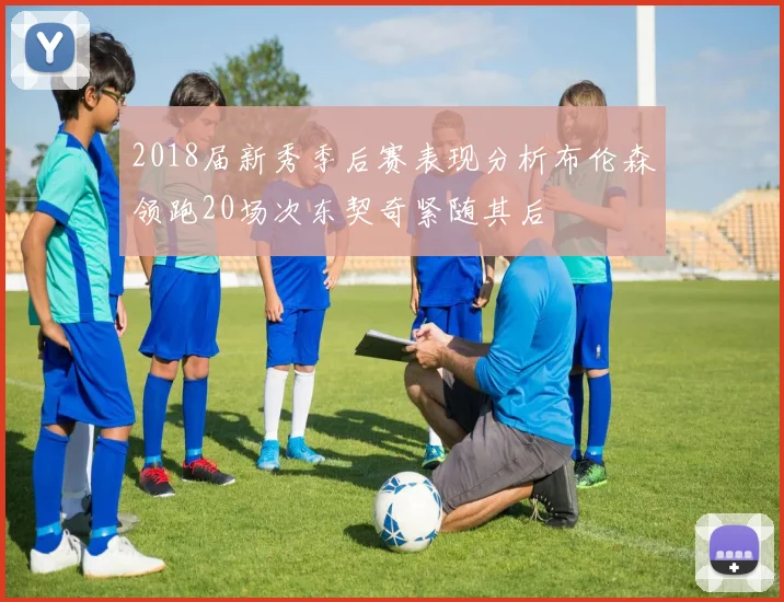 2018届新秀季后赛表现分析布伦森领跑20场次东契奇紧随其后