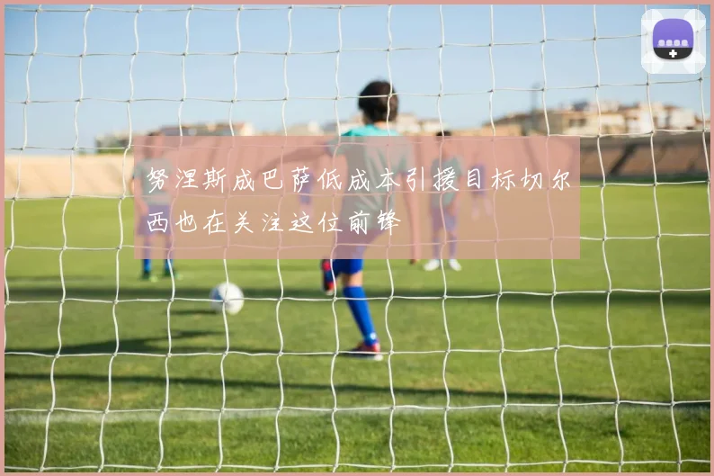 努涅斯成巴萨低成本引援目标切尔西也在关注这位前锋