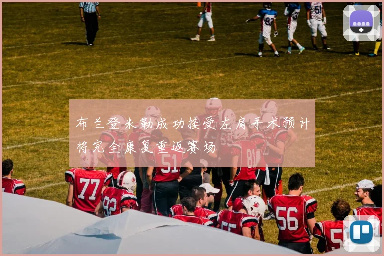 布兰登米勒成功接受左肩手术预计将完全康复重返赛场
